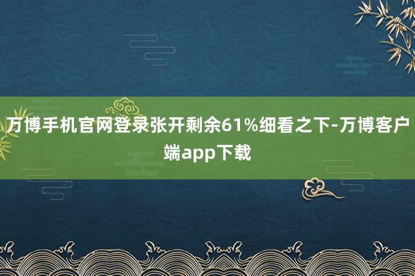 万博手机官网登录张开剩余61%细看之下-万博客户端app下载