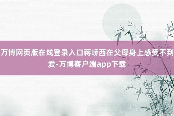 万博网页版在线登录入口蒋峤西在父母身上感受不到爱-万博客户端app下载
