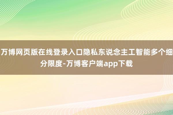 万博网页版在线登录入口隐私东说念主工智能多个细分限度-万博客户端app下载