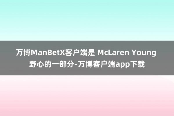 万博ManBetX客户端是 McLaren Young 野心的一部分-万博客户端app下载