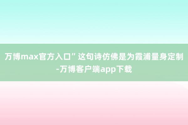 万博max官方入口”这句诗仿佛是为霞浦量身定制-万博客户端app下载