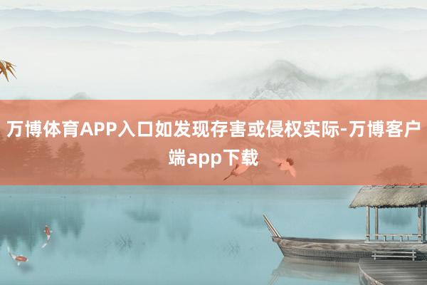 万博体育APP入口如发现存害或侵权实际-万博客户端app下载