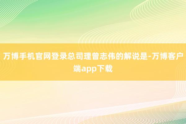 万博手机官网登录总司理曾志伟的解说是-万博客户端app下载