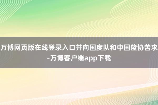 万博网页版在线登录入口并向国度队和中国篮协苦求-万博客户端app下载