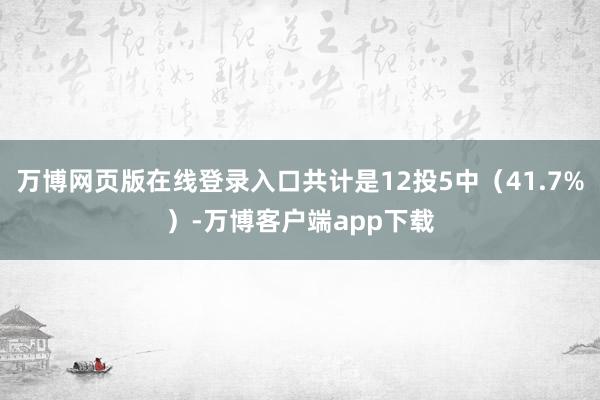 万博网页版在线登录入口共计是12投5中（41.7%）-万博客户端app下载