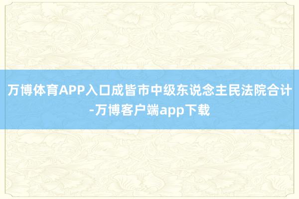 万博体育APP入口成皆市中级东说念主民法院合计-万博客户端app下载