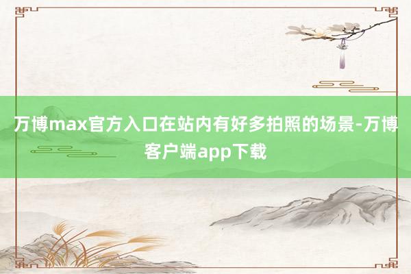 万博max官方入口在站内有好多拍照的场景-万博客户端app下载