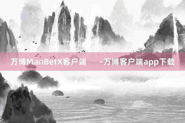 万博ManBetX客户端      -万博客户端app下载