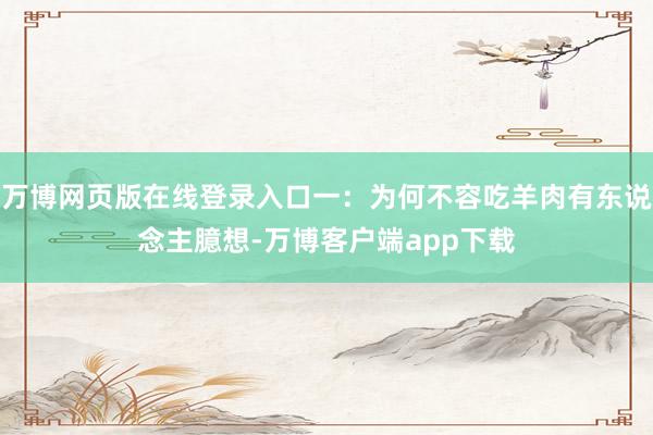 万博网页版在线登录入口一：为何不容吃羊肉有东说念主臆想-万博客户端app下载