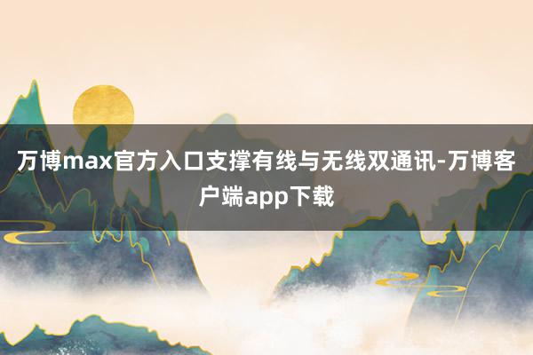 万博max官方入口支撑有线与无线双通讯-万博客户端app下载