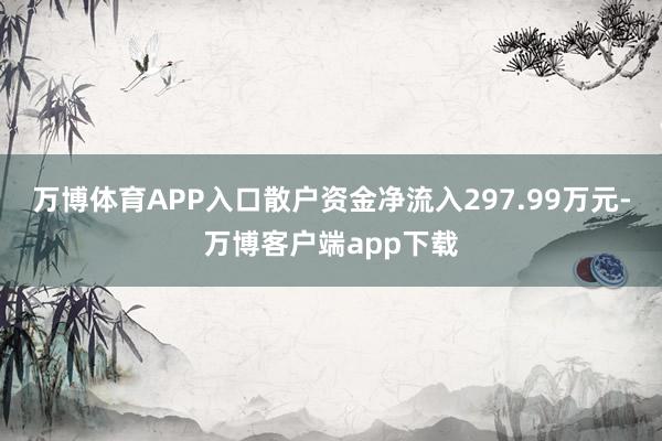 万博体育APP入口散户资金净流入297.99万元-万博客户端app下载
