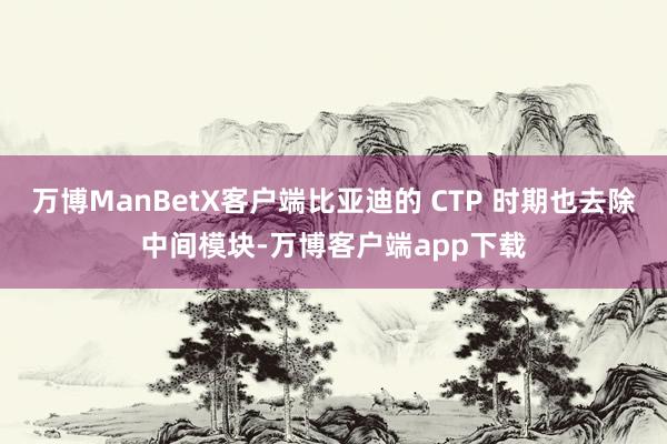 万博ManBetX客户端比亚迪的 CTP 时期也去除中间模块-万博客户端app下载
