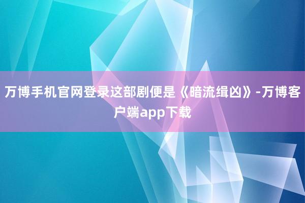 万博手机官网登录这部剧便是《暗流缉凶》-万博客户端app下载