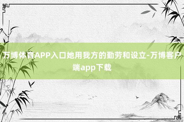 万博体育APP入口她用我方的勤劳和设立-万博客户端app下载