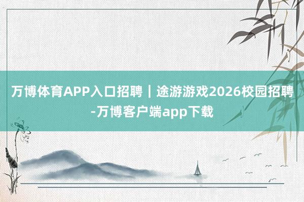 万博体育APP入口招聘｜途游游戏2026校园招聘-万博客户端app下载