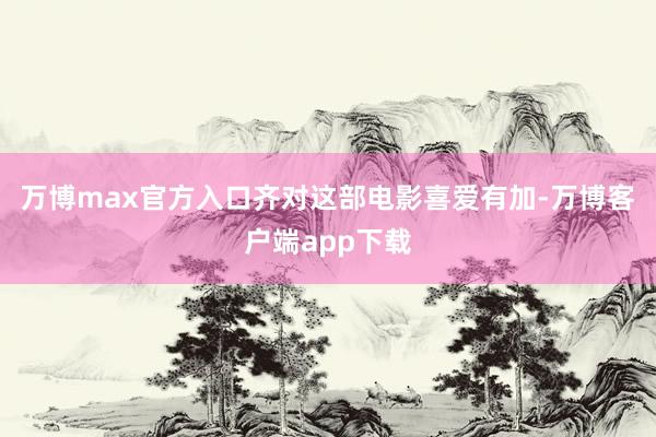 万博max官方入口齐对这部电影喜爱有加-万博客户端app下载