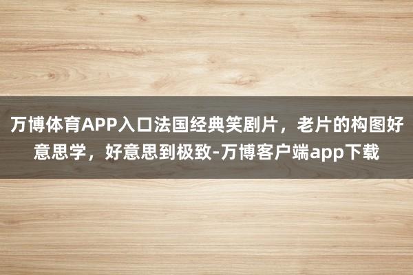 万博体育APP入口法国经典笑剧片，老片的构图好意思学，好意思到极致-万博客户端app下载