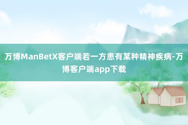 万博ManBetX客户端若一方患有某种精神疾病-万博客户端app下载