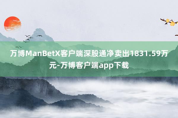 万博ManBetX客户端深股通净卖出1831.59万元-万博客户端app下载