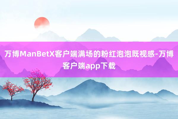 万博ManBetX客户端满场的粉红泡泡既视感-万博客户端app下载