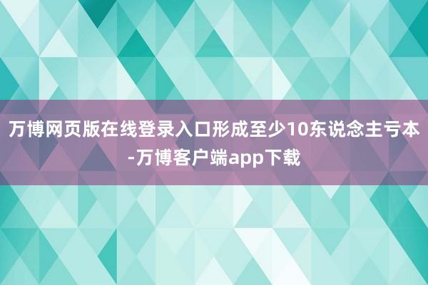 万博网页版在线登录入口形成至少10东说念主亏本-万博客户端app下载