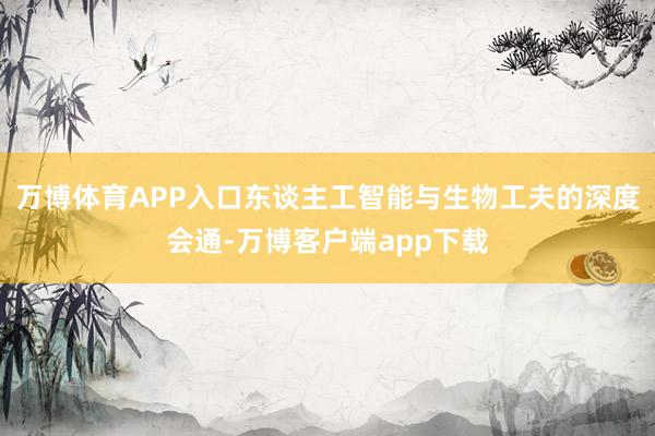 万博体育APP入口东谈主工智能与生物工夫的深度会通-万博客户端app下载