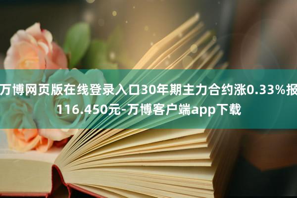 万博网页版在线登录入口30年期主力合约涨0.33%报116.450元-万博客户端app下载