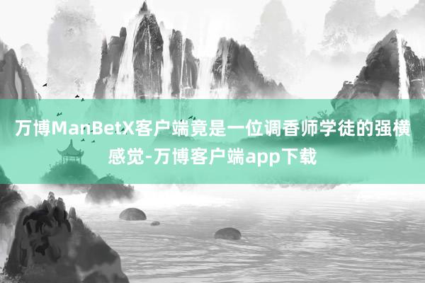 万博ManBetX客户端竟是一位调香师学徒的强横感觉-万博客户端app下载