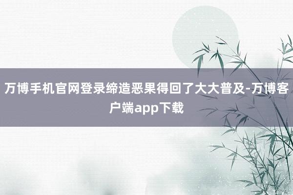 万博手机官网登录缔造恶果得回了大大普及-万博客户端app下载