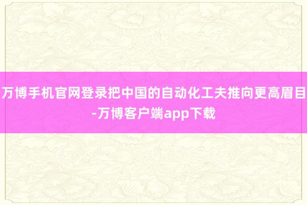 万博手机官网登录把中国的自动化工夫推向更高眉目-万博客户端app下载