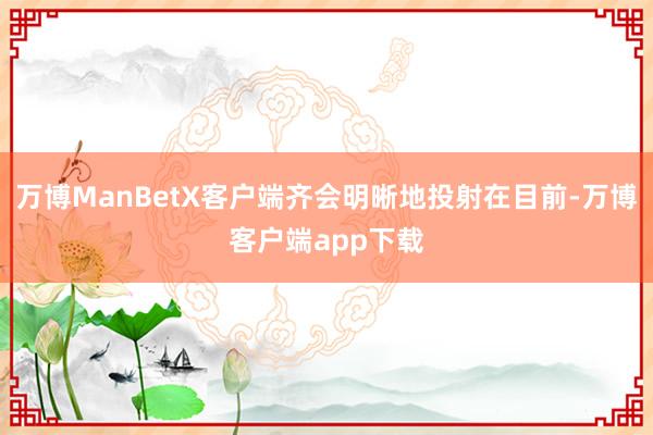 万博ManBetX客户端齐会明晰地投射在目前-万博客户端app下载