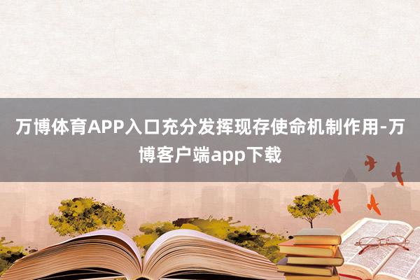 万博体育APP入口充分发挥现存使命机制作用-万博客户端app下载