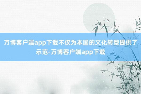 万博客户端app下载不仅为本国的文化转型提供了示范-万博客户端app下载