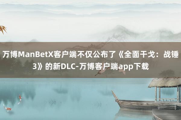 万博ManBetX客户端不仅公布了《全面干戈：战锤3》的新DLC-万博客户端app下载