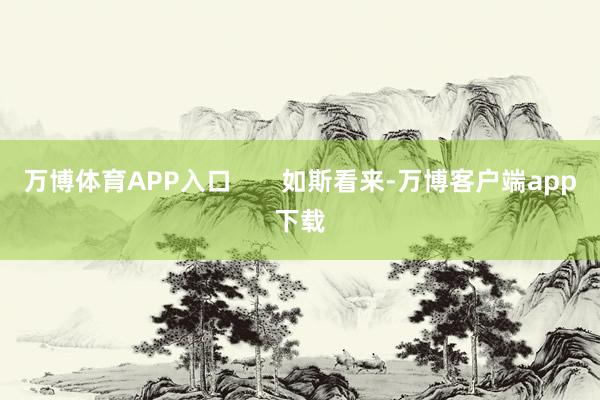 万博体育APP入口       如斯看来-万博客户端app下载