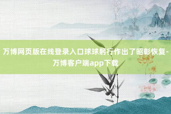 万博网页版在线登录入口球球躬行作出了昭彰恢复-万博客户端app下载