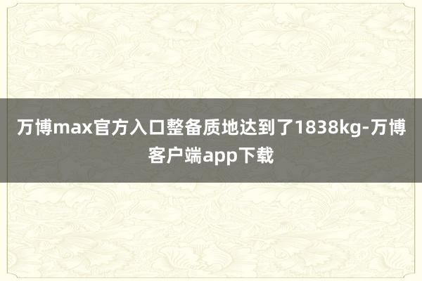 万博max官方入口整备质地达到了1838kg-万博客户端app下载