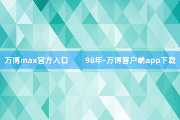 万博max官方入口        98年-万博客户端app下载