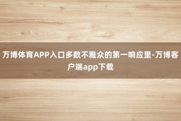 万博体育APP入口多数不雅众的第一响应里-万博客户端app下载