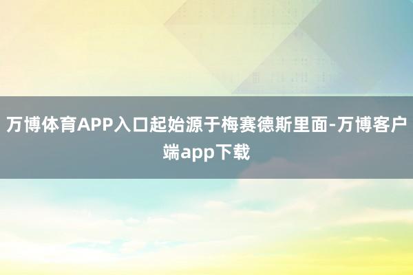 万博体育APP入口起始源于梅赛德斯里面-万博客户端app下载