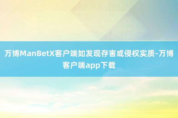 万博ManBetX客户端如发现存害或侵权实质-万博客户端app下载