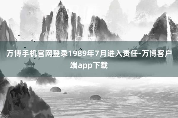 万博手机官网登录1989年7月进入责任-万博客户端app下载