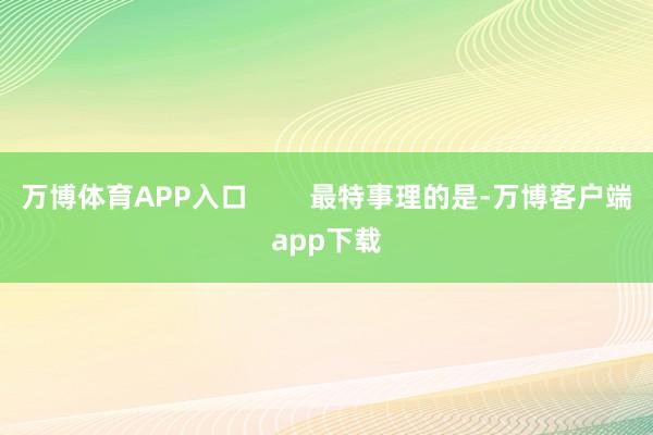 万博体育APP入口 最特事理的是-万博客户端app下载