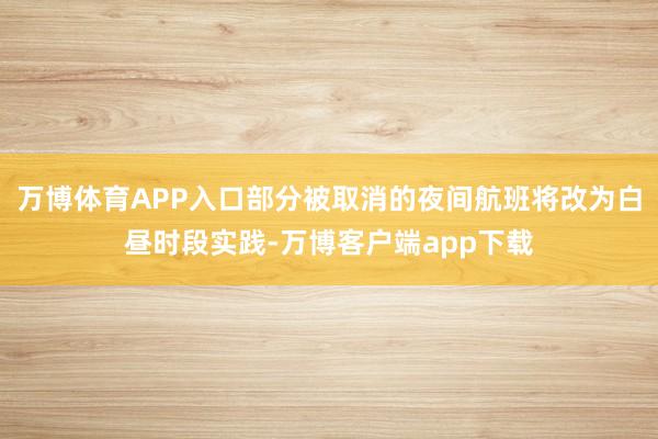 万博体育APP入口部分被取消的夜间航班将改为白昼时段实践-万博客户端app下载