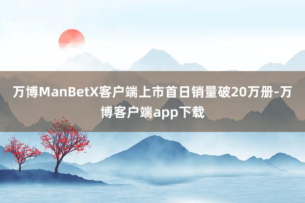 万博ManBetX客户端上市首日销量破20万册-万博客户端app下载