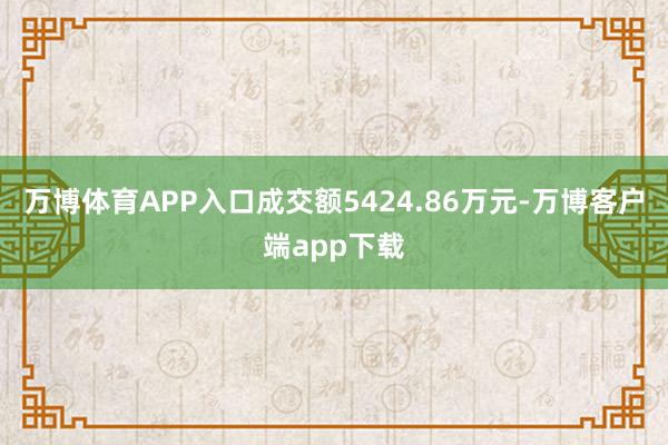 万博体育APP入口成交额5424.86万元-万博客户端app下载