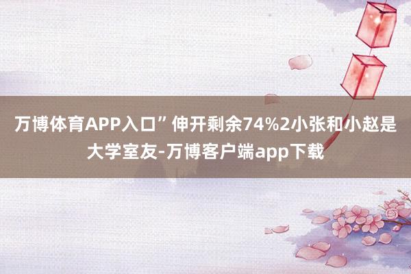万博体育APP入口”伸开剩余74%2小张和小赵是大学室友-万博客户端app下载