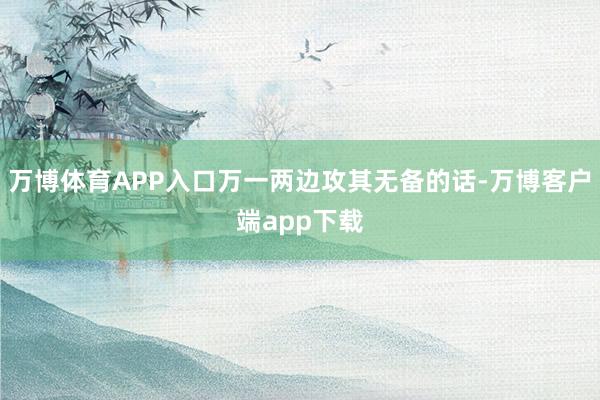 万博体育APP入口万一两边攻其无备的话-万博客户端app下载