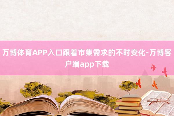 万博体育APP入口跟着市集需求的不时变化-万博客户端app下载