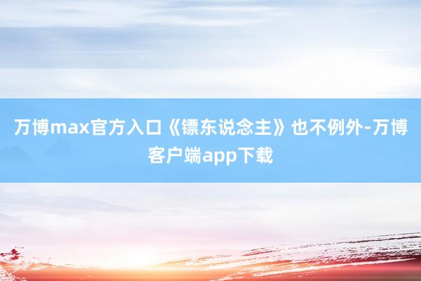 万博max官方入口《镖东说念主》也不例外-万博客户端app下载